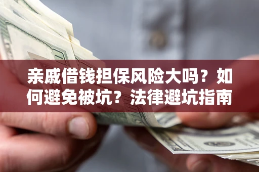 武汉亲戚借钱担保风险大吗？如何避免被坑？法律避坑指南