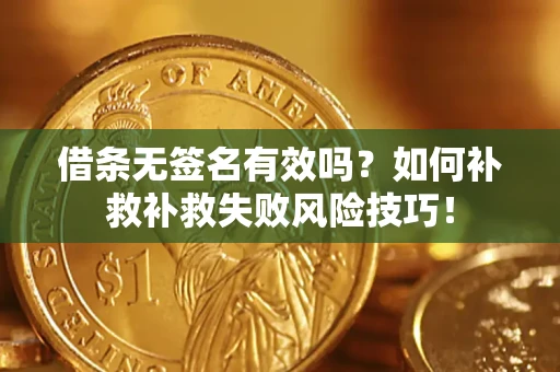 武汉借条无签名有效吗？如何补救补救失败风险技巧！