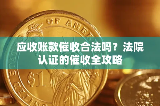 武汉应收账款催收合法吗？法院认证的催收全攻略