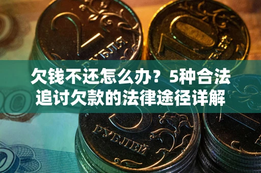 武汉欠钱不还怎么办？5种合法追讨欠款的法律途径详解