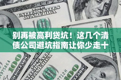 武汉别再被高利贷坑！这几个清债公司避坑指南让你少走十年弯路