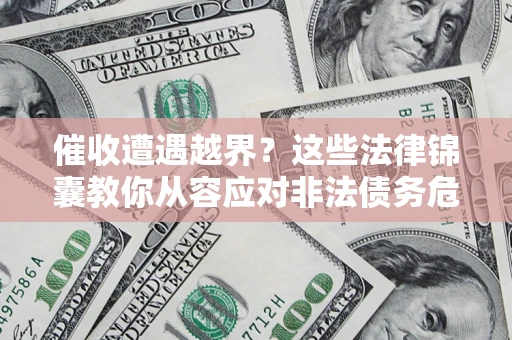 武汉催收遭遇越界？这些法律锦囊教你从容应对非法债务危机