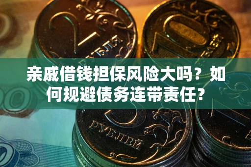 武汉亲戚借钱担保风险大吗？如何规避债务连带责任？