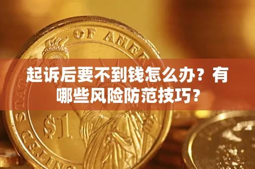 武汉起诉后要不到钱怎么办？有哪些风险防范技巧？