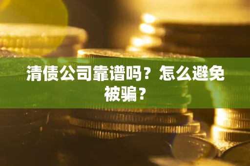 武汉清债公司靠谱吗？怎么避免被骗？