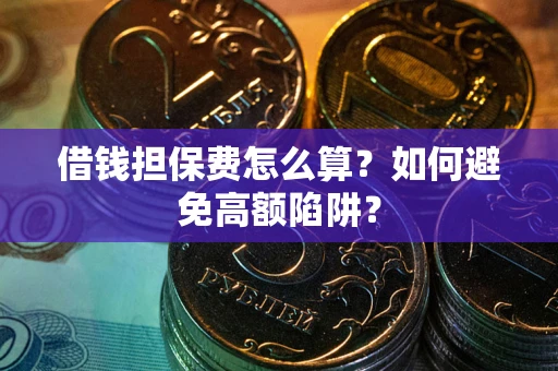 武汉借钱担保费怎么算？如何避免高额陷阱？