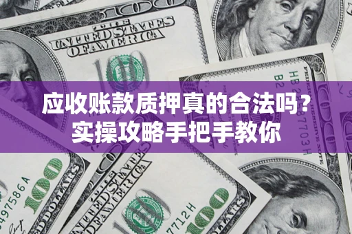 武汉应收账款质押真的合法吗？实操攻略手把手教你
