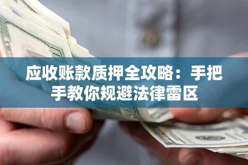 武汉应收账款质押全攻略：手把手教你规避法律雷区