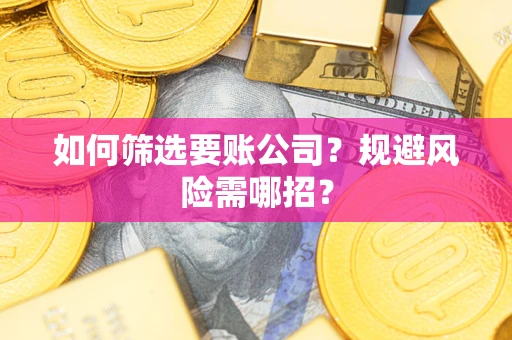 武汉如何筛选要账公司？规避风险需哪招？