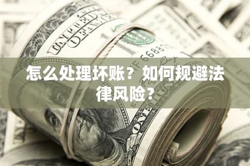 武汉怎么处理坏账？如何规避法律风险？