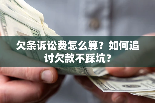 武汉欠条诉讼费怎么算？如何追讨欠款不踩坑？