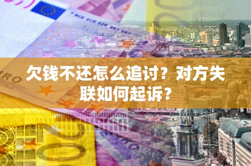 武汉欠钱不还怎么追讨？对方失联如何起诉？