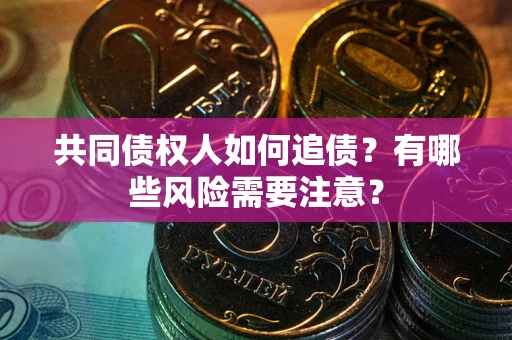 武汉共同债权人如何追债？有哪些风险需要注意？