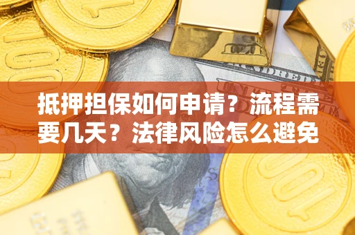 武汉抵押担保如何申请？流程需要几天？法律风险怎么避免？避坑指南