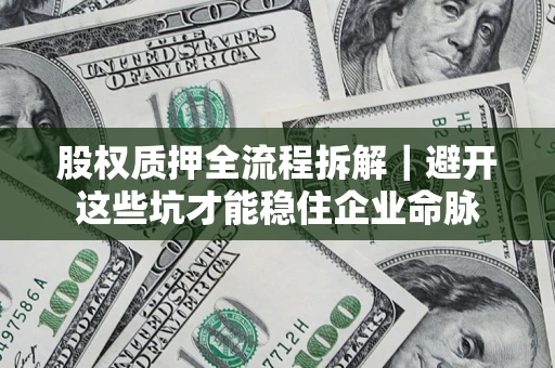 武汉股权质押全流程拆解｜避开这些坑才能稳住企业命脉