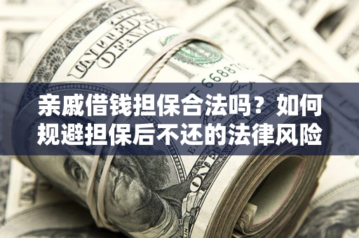 武汉亲戚借钱担保合法吗？如何规避担保后不还的法律风险？