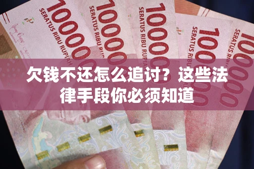 武汉欠钱不还怎么追讨？这些法律手段你必须知道