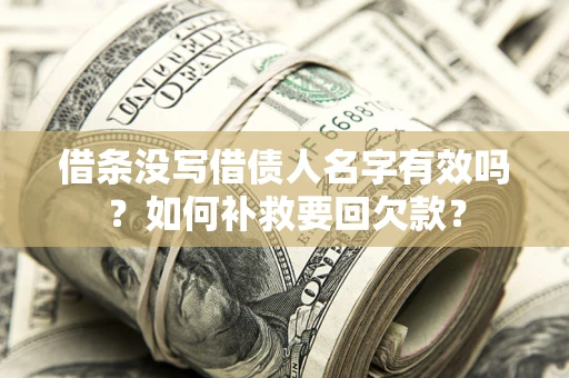 武汉借条没写借债人名字有效吗？如何补救要回欠款？