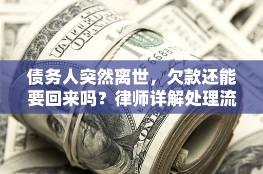 武汉债务人突然离世，欠款还能要回来吗？律师详解处理流程