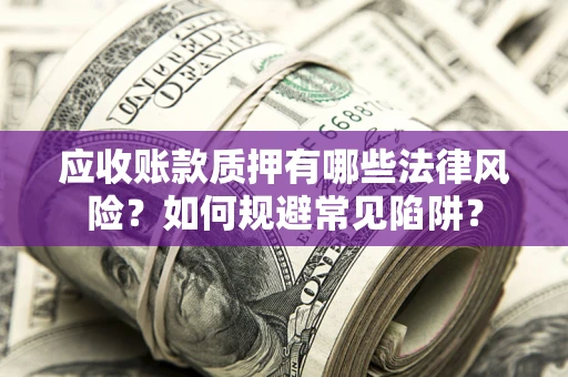 武汉应收账款质押有哪些法律风险？如何规避常见陷阱？