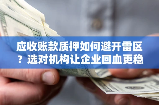 武汉应收账款质押如何避开雷区？选对机构让企业回血更稳