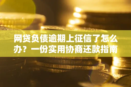 武汉网贷负债逾期上征信了怎么办？一份实用协商还款指南请收好