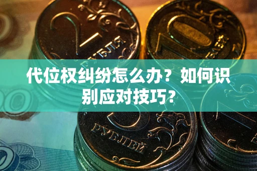 武汉代位权纠纷怎么办？如何识别应对技巧？
