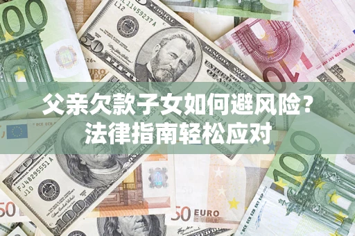 武汉父亲欠款子女如何避风险？法律指南轻松应对