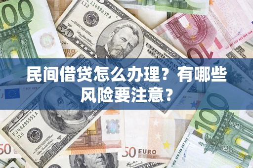 武汉民间借贷怎么办理？有哪些风险要注意？