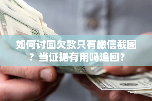 武汉如何讨回欠款只有微信截图？当证据有用吗追回？