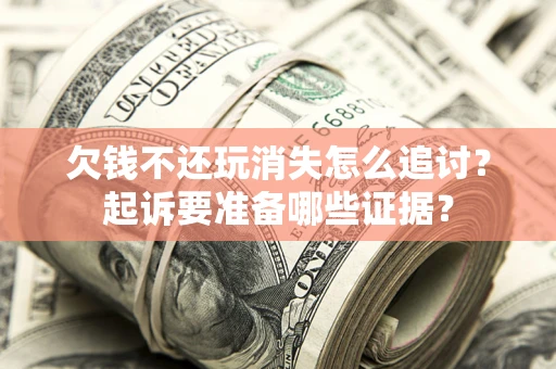 武汉欠钱不还玩消失怎么追讨？起诉要准备哪些证据？