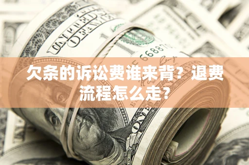 武汉欠条的诉讼费谁来背？退费流程怎么走？