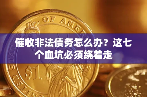 武汉催收非法债务怎么办？这七个血坑必须绕着走