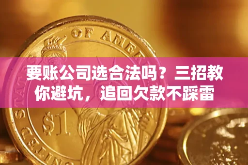 武汉要账公司选合法吗？三招教你避坑，追回欠款不踩雷