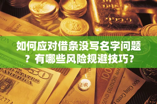 武汉如何应对借条没写名字问题？有哪些风险规避技巧？