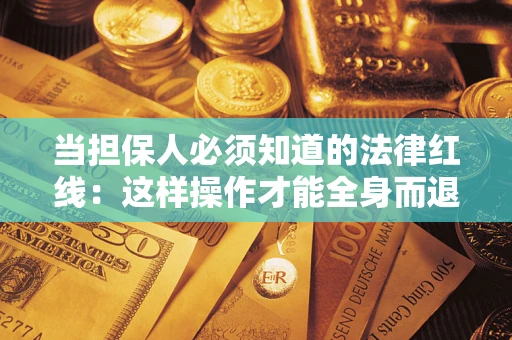 武汉当担保人必须知道的法律红线：这样操作才能全身而退