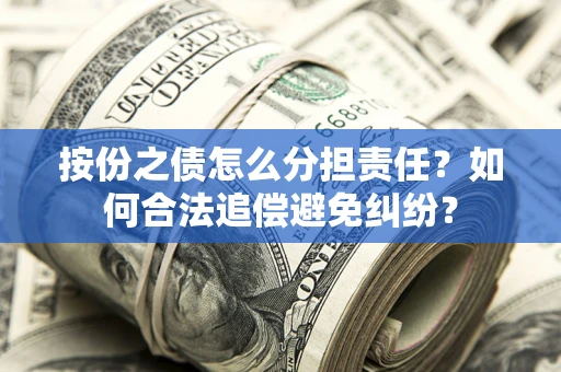 武汉按份之债怎么分担责任？如何合法追偿避免纠纷？