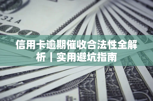 武汉信用卡逾期催收合法性全解析｜实用避坑指南