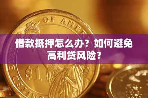 武汉借款抵押怎么办？如何避免高利贷风险？