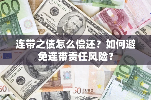 武汉连带之债怎么偿还？如何避免连带责任风险？