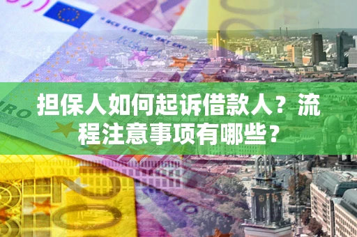 武汉担保人如何起诉借款人？流程注意事项有哪些？