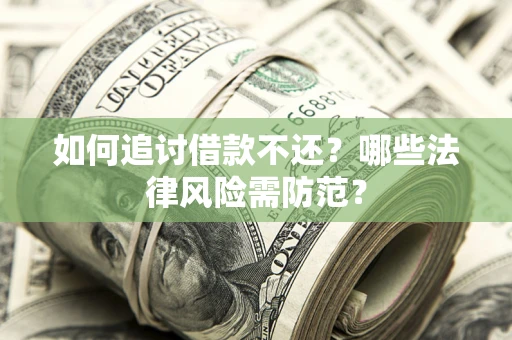 武汉如何追讨借款不还？哪些法律风险需防范？